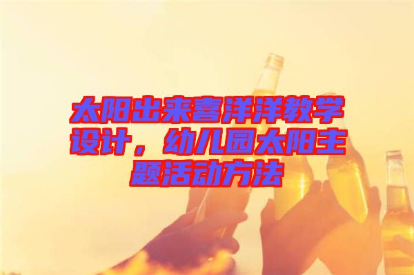 太陽(yáng)出來(lái)喜洋洋教學(xué)設(shè)計(jì)，幼兒園太陽(yáng)主題活動(dòng)方法