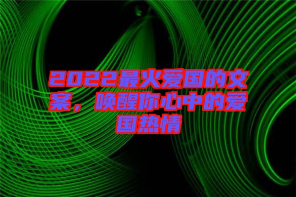2022最火愛國的文案，喚醒你心中的愛國熱情