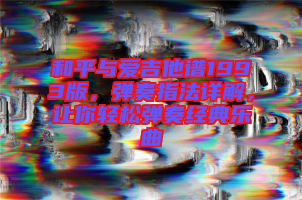 和平與愛吉他譜1993版，彈奏指法詳解，讓你輕松彈奏經(jīng)典樂曲
