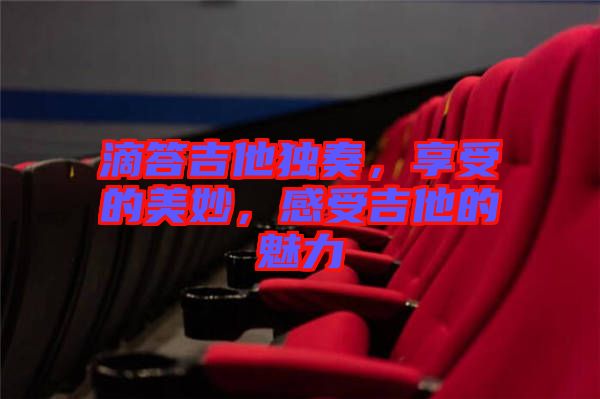 滴答吉他獨(dú)奏，享受的美妙，感受吉他的魅力