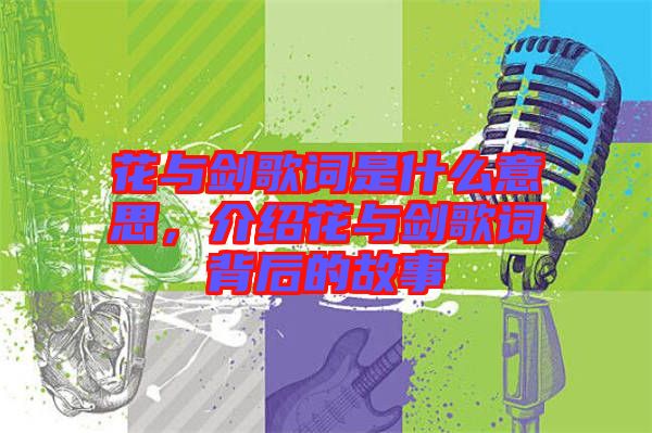 花與劍歌詞是什么意思，介紹花與劍歌詞背后的故事