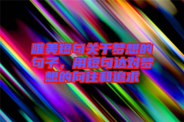 唯美短句關于夢想的句子，用短句達對夢想的向往和追求