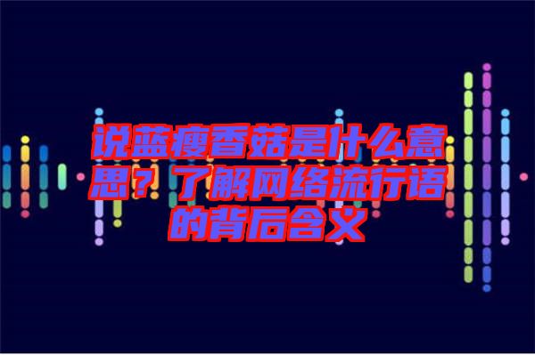 說藍(lán)瘦香菇是什么意思？了解網(wǎng)絡(luò)流行語(yǔ)的背后含義