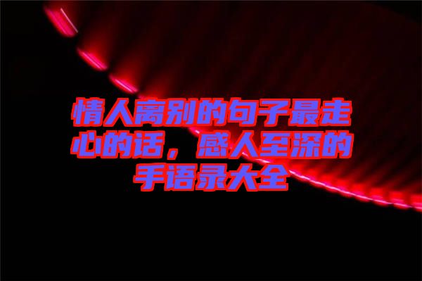 情人離別的句子最走心的話，感人至深的手語(yǔ)錄大全