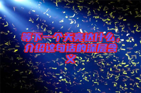 等下一個(gè)天亮達(dá)什么，介紹這句話的深層含義