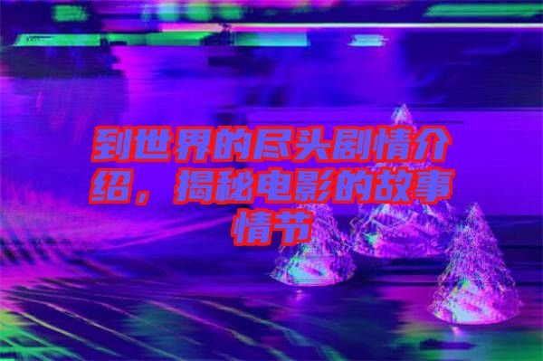 到世界的盡頭劇情介紹，揭秘電影的故事情節(jié)