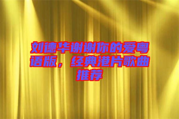 劉德華謝謝你的愛粵語版，經(jīng)典港片歌曲推薦