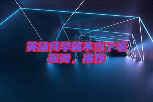 英雄我早就不當(dāng)了筆趣閣，推薦