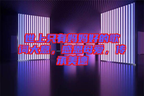 世上只有媽媽好的歌詞大意，感恩母愛，傳承美德