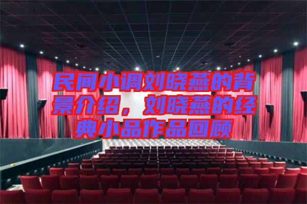 民間小調(diào)劉曉燕的背景介紹，劉曉燕的經(jīng)典小品作品回顧