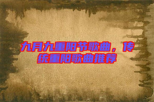 九月九重陽節(jié)歌曲，傳統(tǒng)重陽歌曲推薦