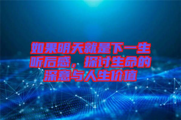 如果明天就是下一生聽后感，探討生命的深意與人生價(jià)值