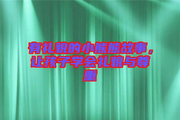 有禮貌的小熊熊故事，讓孩子學(xué)會禮貌與尊重