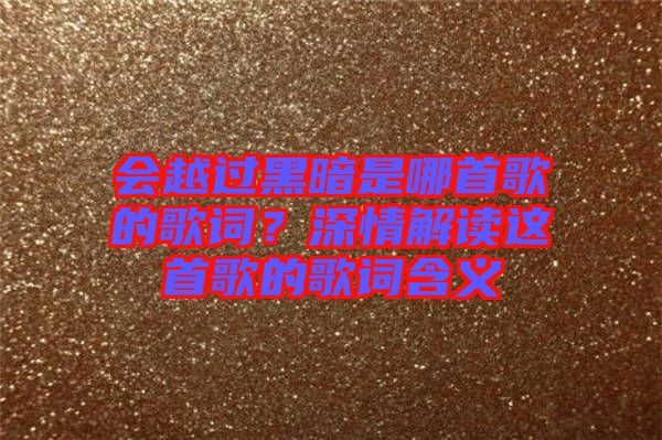 會越過黑暗是哪首歌的歌詞？深情解讀這首歌的歌詞含義