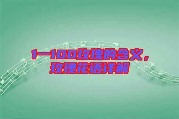 1一100玫瑰的含義，玫瑰花語詳解
