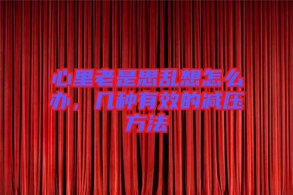 心里老是思亂想怎么辦，幾種有效的減壓方法