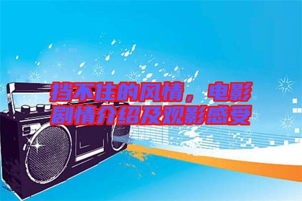 擋不住的風(fēng)情，電影劇情介紹及觀影感受