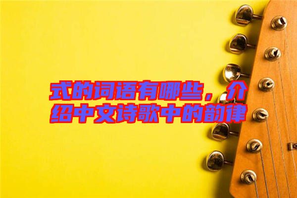 式的詞語有哪些，介紹中文詩歌中的韻律