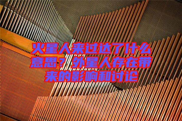 火星人來(lái)過(guò)達(dá)了什么意思？外星人存在帶來(lái)的影響和討論