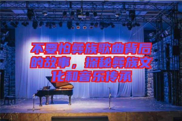 不要怕彝族歌曲背后的故事，探秘彝族文化和音樂(lè)傳承