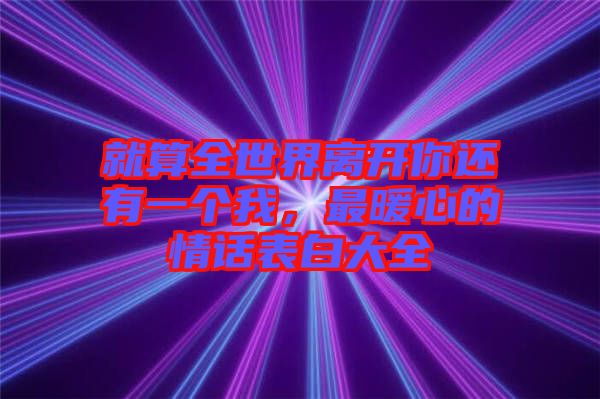 就算全世界離開你還有一個(gè)我，最暖心的情話表白大全