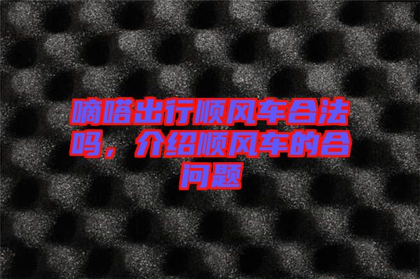 嘀嗒出行順風(fēng)車(chē)合法嗎，介紹順風(fēng)車(chē)的合問(wèn)題