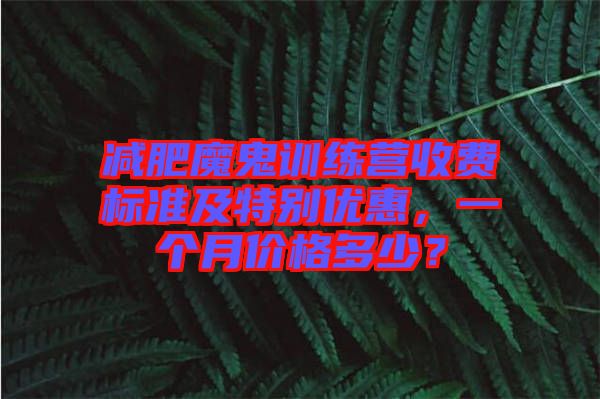 減肥魔鬼訓練營收費標準及特別優(yōu)惠，一個月價格多少？