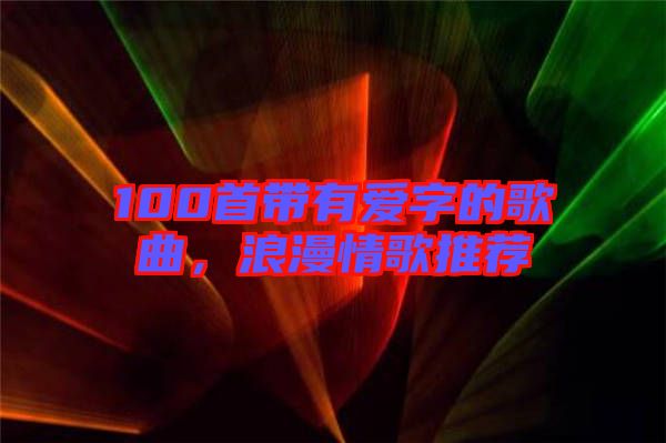 100首帶有愛字的歌曲，浪漫情歌推薦