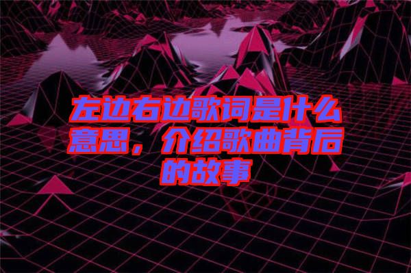 左邊右邊歌詞是什么意思，介紹歌曲背后的故事