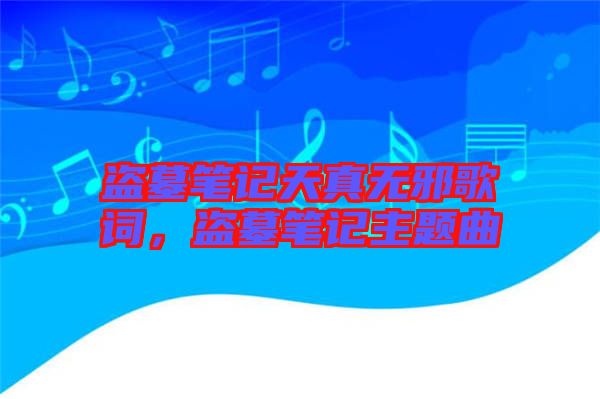盜墓筆記天真無邪歌詞，盜墓筆記主題曲