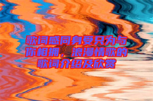 歌詞感同身受只為與你相擁，浪漫情歌的歌詞介紹及欣賞