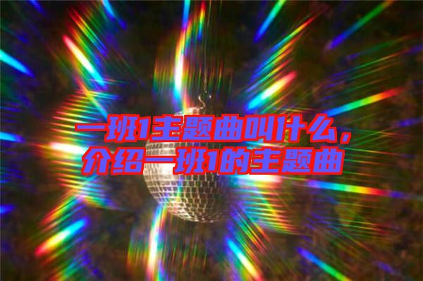 一班1主題曲叫什么，介紹一班1的主題曲
