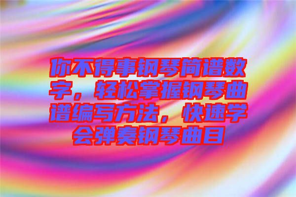 你不得事鋼琴簡譜數(shù)字，輕松掌握鋼琴曲譜編寫方法，快速學會彈奏鋼琴曲目