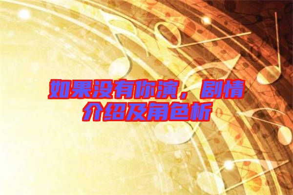 如果沒有你演，劇情介紹及角色析