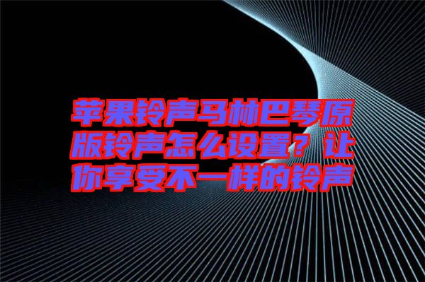 蘋果鈴聲馬林巴琴原版鈴聲怎么設(shè)置？讓你享受不一樣的鈴聲