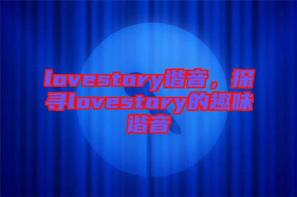 lovestory諧音，探尋lovestory的趣味諧音