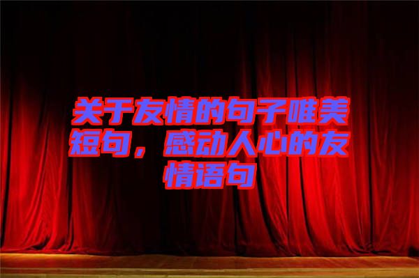 關(guān)于友情的句子唯美短句，感動(dòng)人心的友情語句