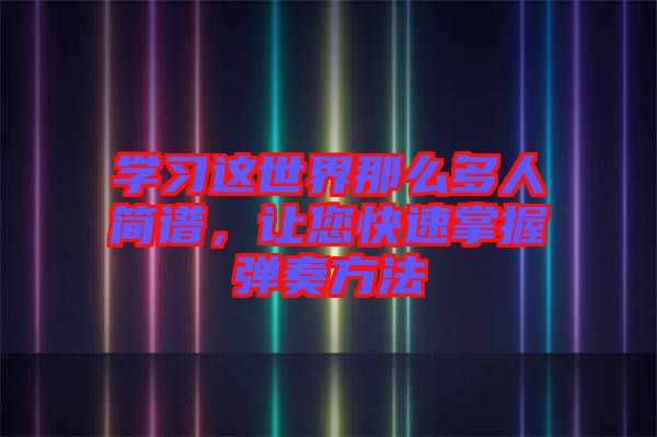 學(xué)習(xí)這世界那么多人簡譜，讓您快速掌握彈奏方法