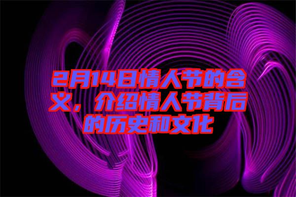 2月14日情人節(jié)的含義，介紹情人節(jié)背后的歷史和文化