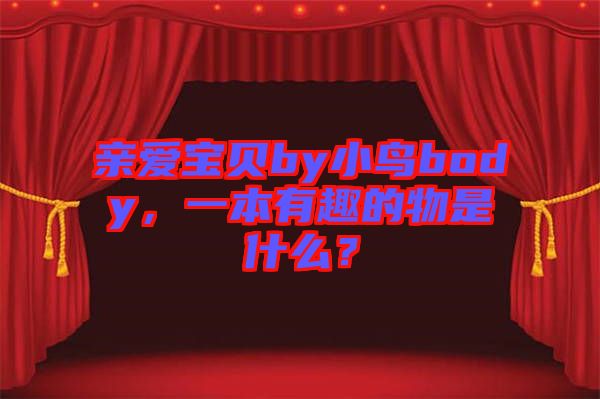 親愛寶貝by小鳥body，一本有趣的物是什么？