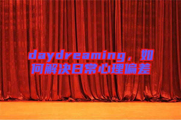 daydreaming，如何解決日常心理偏差