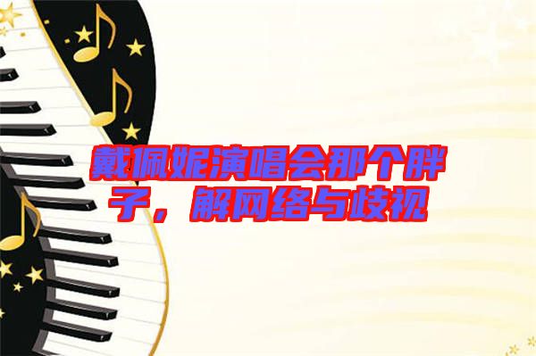 戴佩妮演唱會那個胖子，解網(wǎng)絡(luò)與歧視