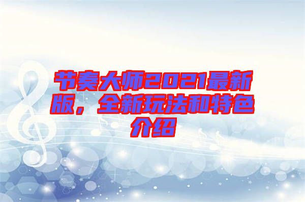 節(jié)奏大師2021最新版，全新玩法和特色介紹