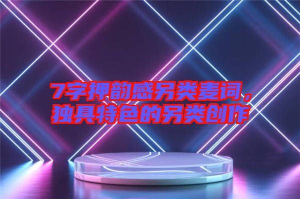 7字押韻感另類麥詞，獨具特色的另類創(chuàng)作