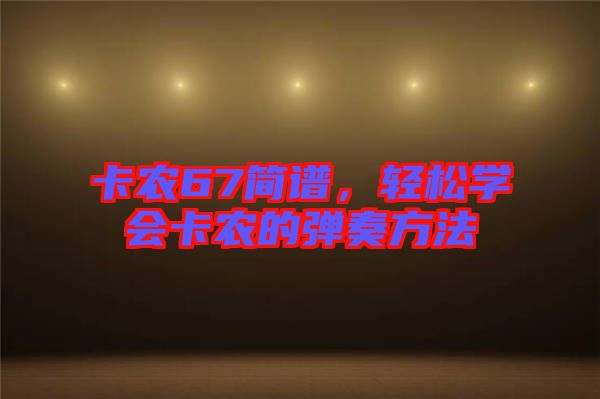 卡農(nóng)67簡(jiǎn)譜，輕松學(xué)會(huì)卡農(nóng)的彈奏方法