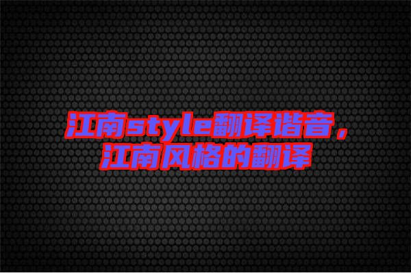 江南style翻譯諧音，江南風(fēng)格的翻譯