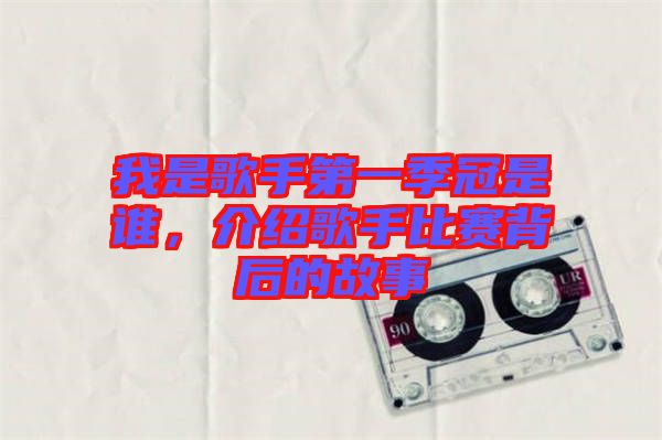我是歌手第一季冠是誰(shuí)，介紹歌手比賽背后的故事