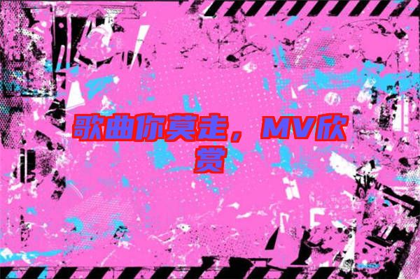 歌曲你莫走，MV欣賞