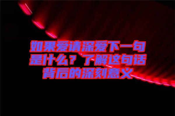 如果愛請(qǐng)深愛下一句是什么？了解這句話背后的深刻意義