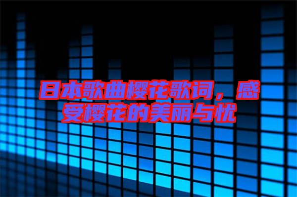 日本歌曲櫻花歌詞，感受櫻花的美麗與憂